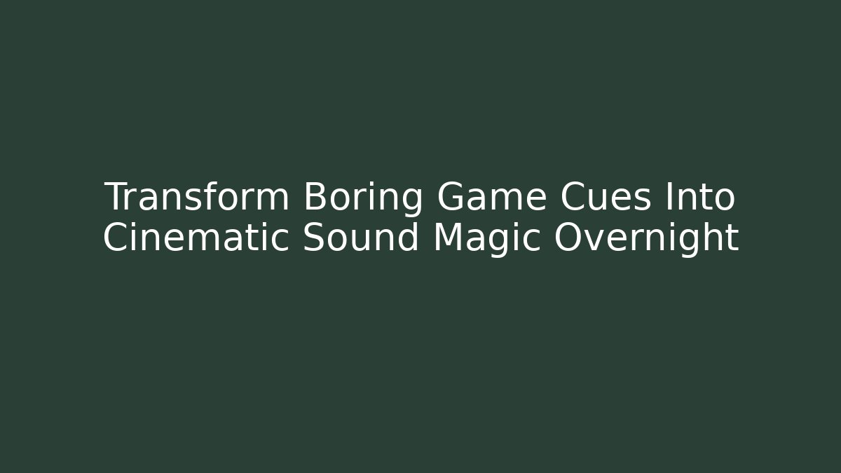Transform Boring Game Cues Into Cinematic Sound Magic Overnight