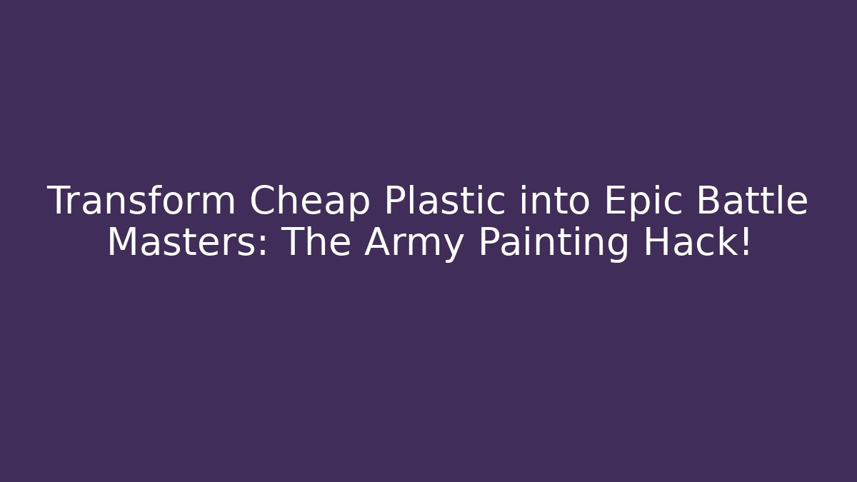 Transform Cheap Plastic into Epic Battle Masters: The Army Painting Hack!