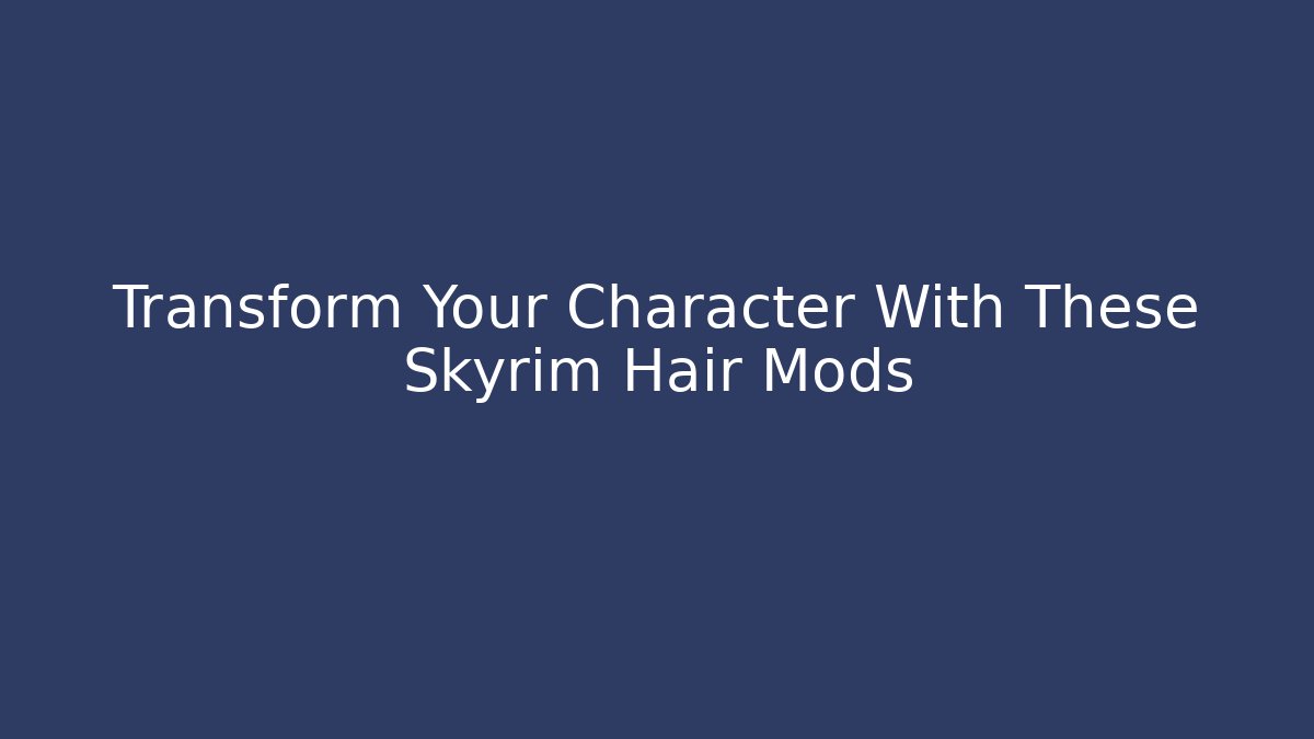 Transform Your Character With These Skyrim Hair Mods - Celivion