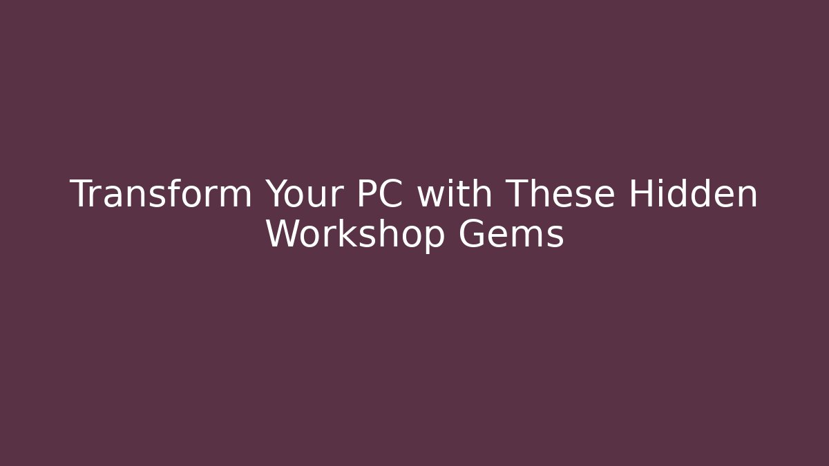 Transform Your PC with These Hidden Workshop Gems - Celivion