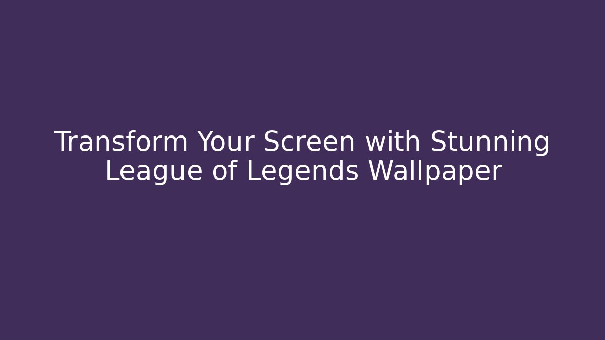 Transform Your Screen with Stunning League of Legends Wallpaper