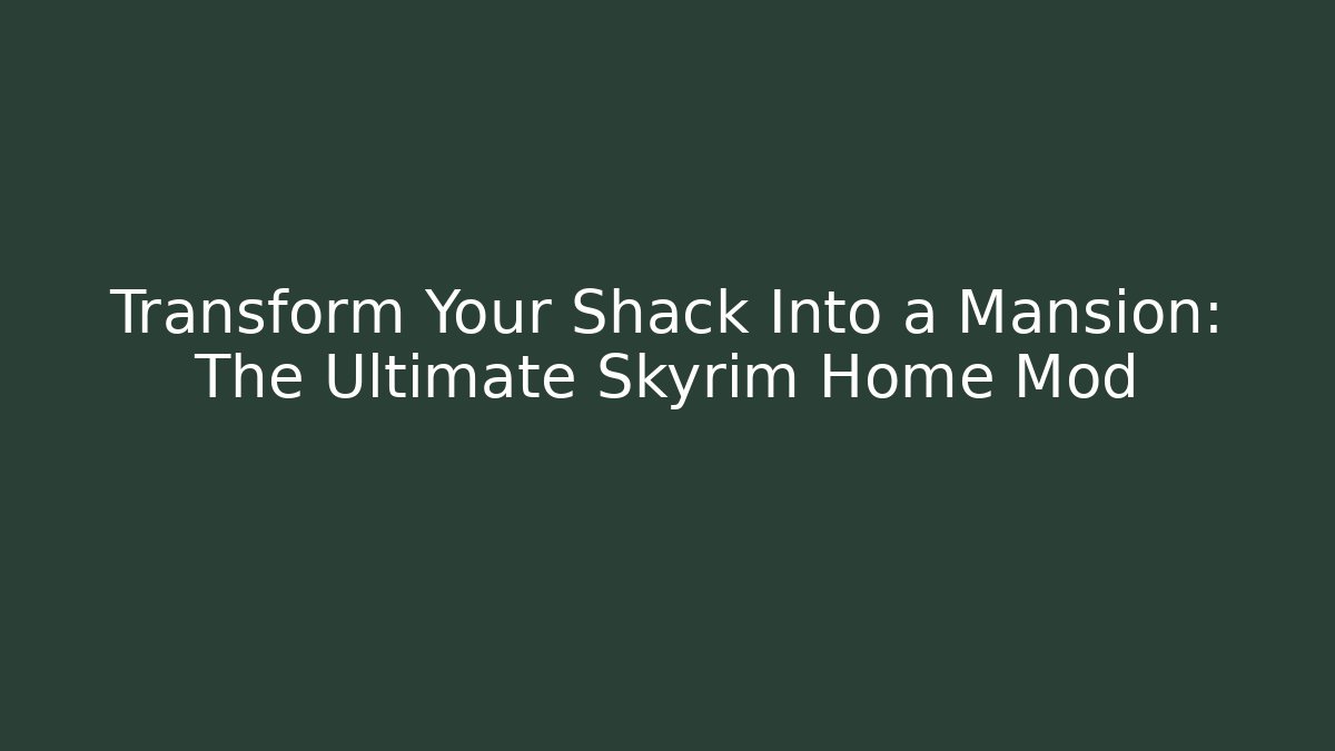 Transform Your Shack Into a Mansion: The Ultimate Skyrim Home Mod