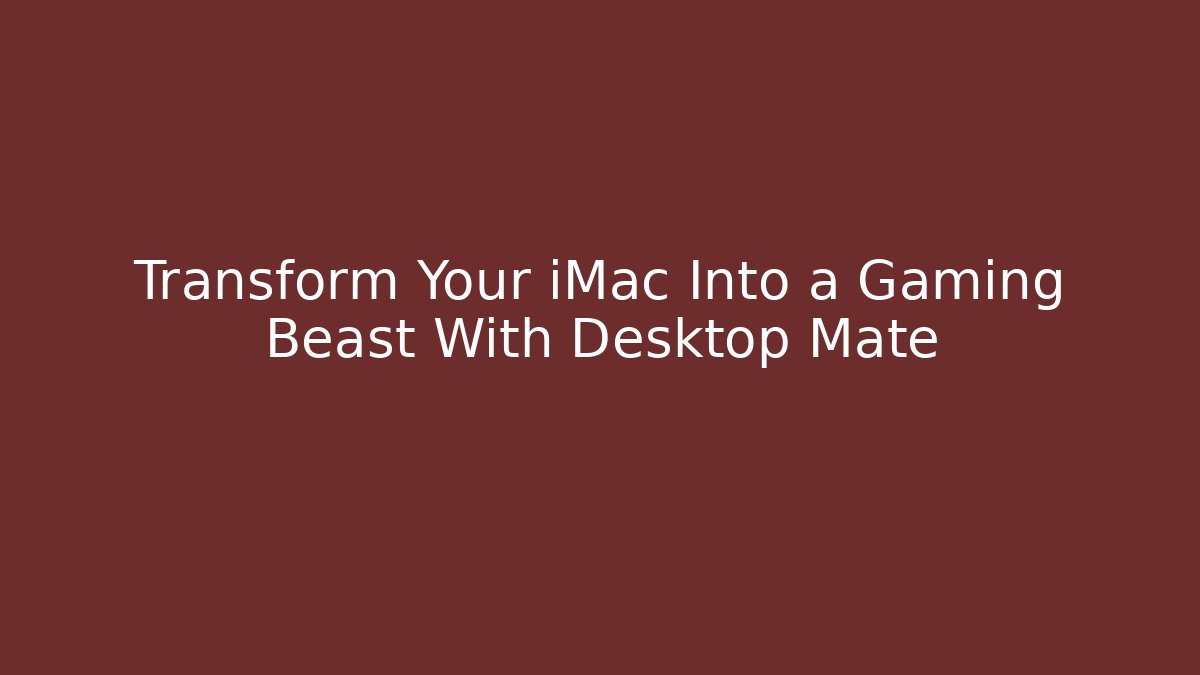 Transform Your iMac Into a Gaming Beast With Desktop Mate