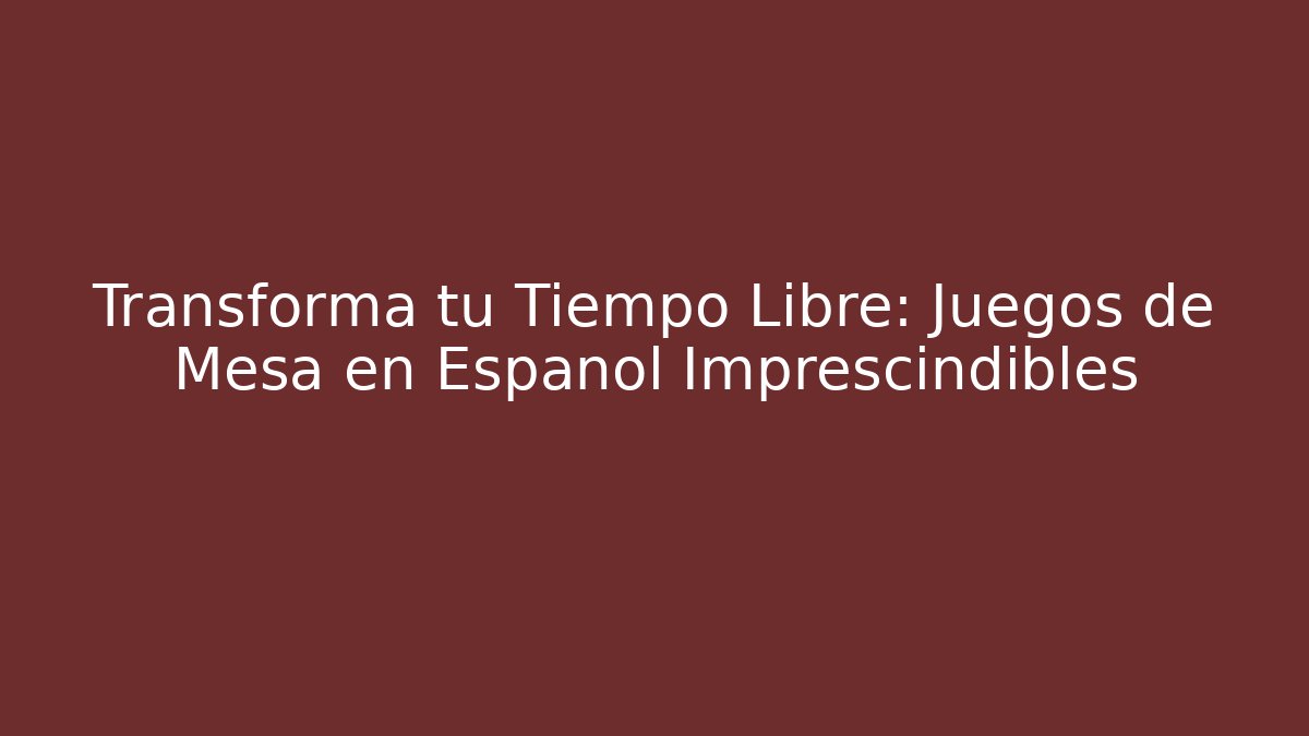 Transforma tu Tiempo Libre: Juegos de Mesa en Español Imprescindibles