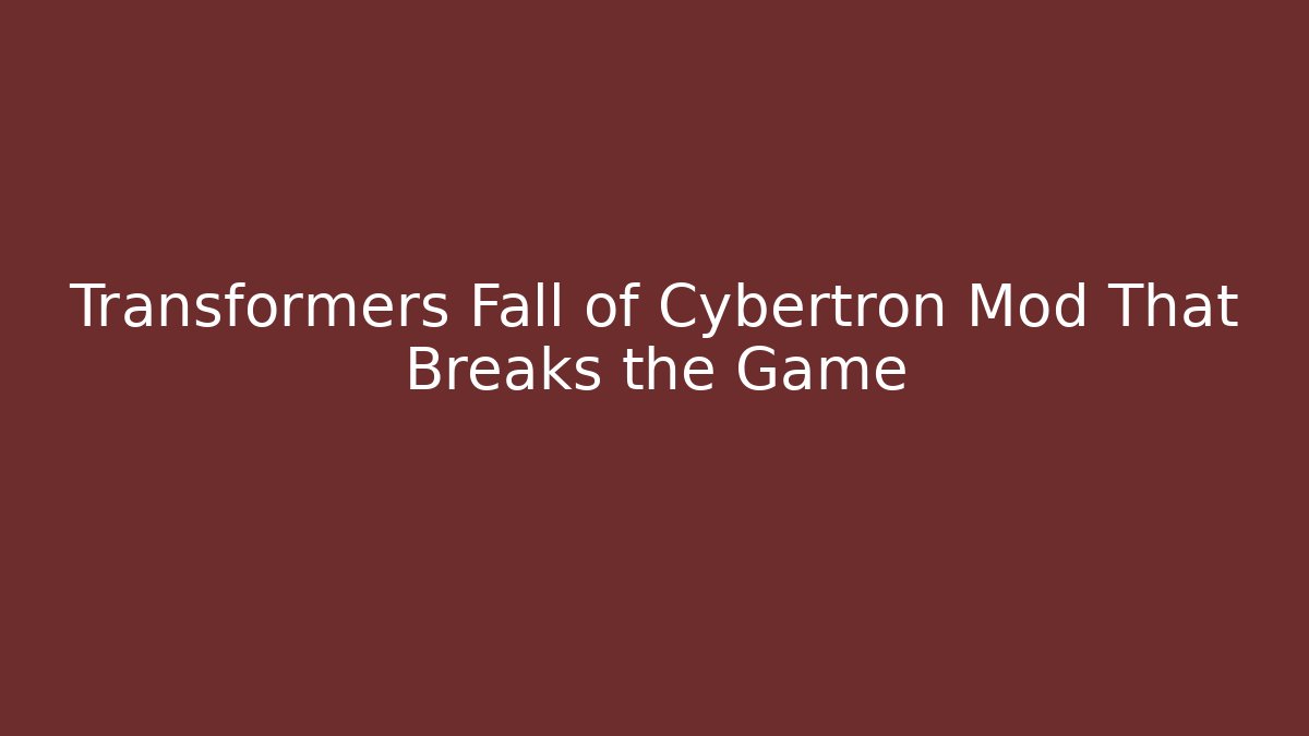 Transformers Fall of Cybertron Mod That Breaks the Game