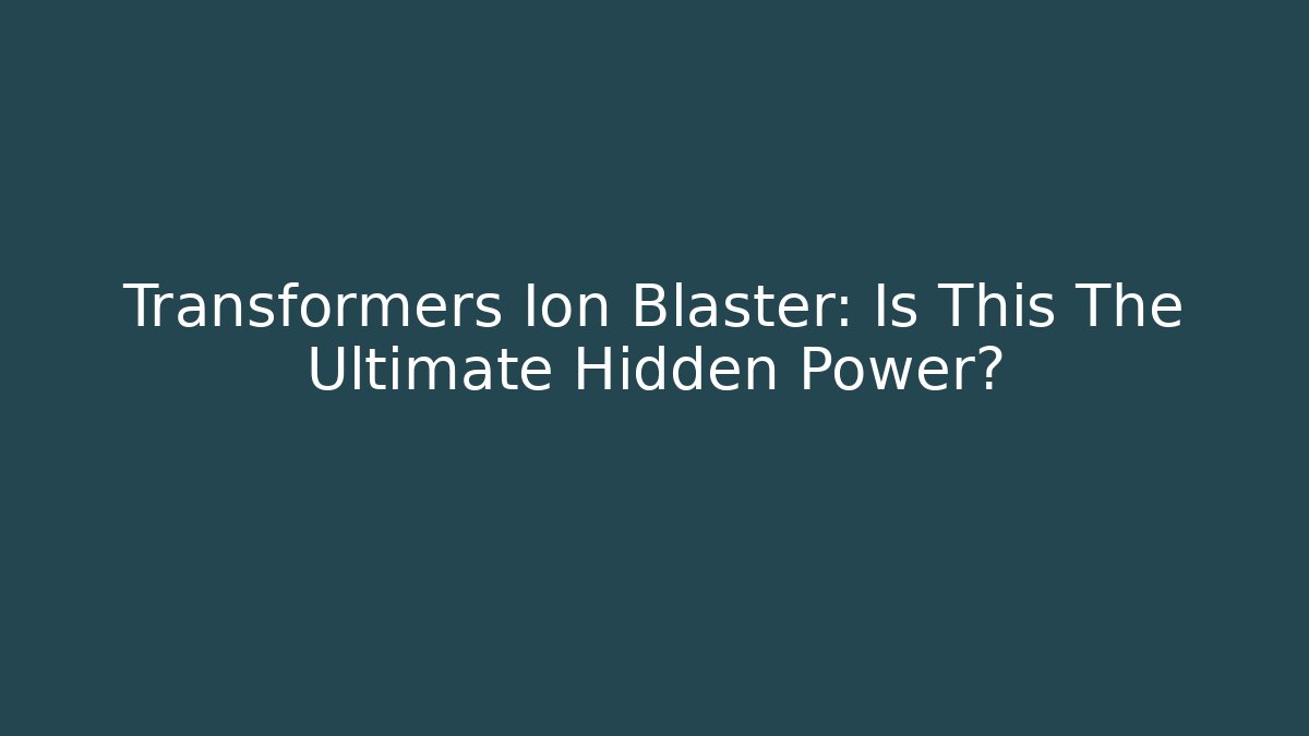 Transformers Ion Blaster: Is This The Ultimate Hidden Power? - Celivion