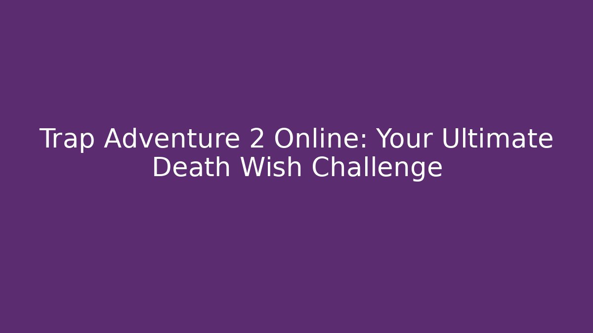 Trap Adventure 2 Online: Your Ultimate Death Wish Challenge