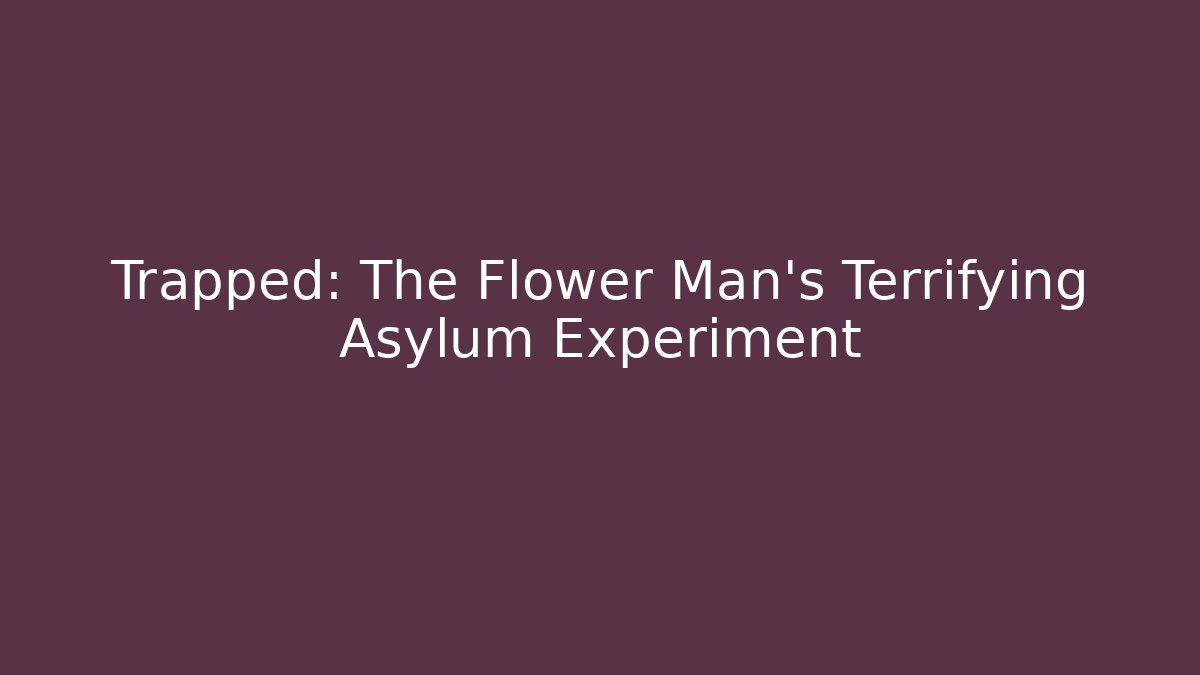 Trapped: The Flower Man's Terrifying Asylum Experiment - Celivion