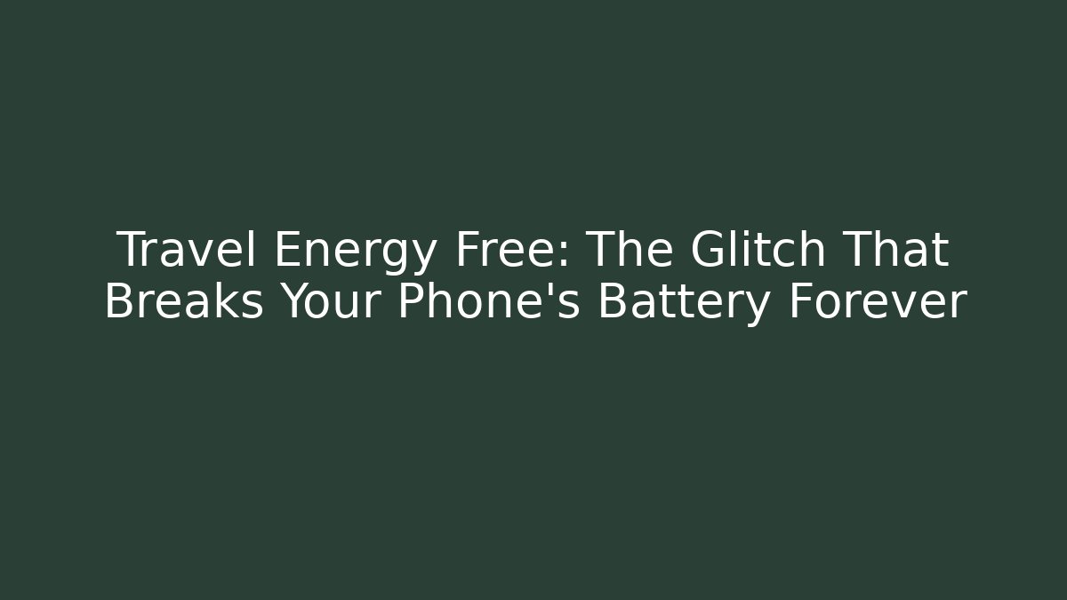 Travel Energy Free: The Glitch That Breaks Your Phone's Battery Forever