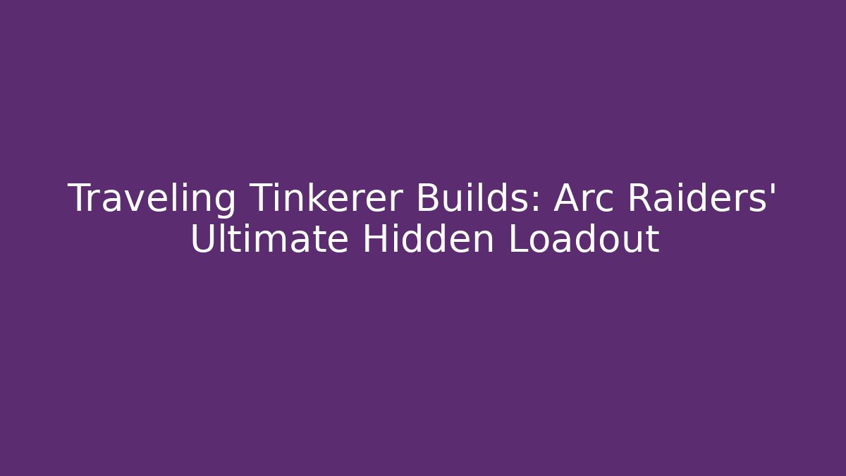 Traveling Tinkerer Builds: Arc Raiders' Ultimate Hidden Loadout