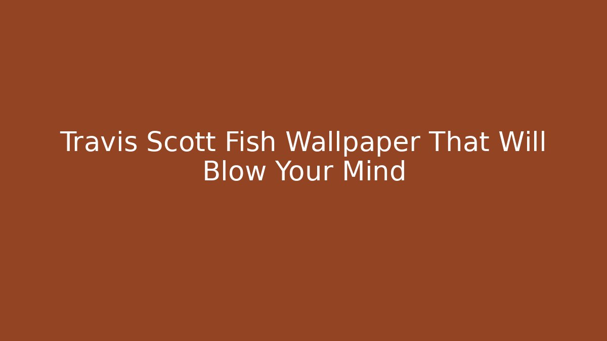 Travis Scott Fish Wallpaper That Will Blow Your Mind