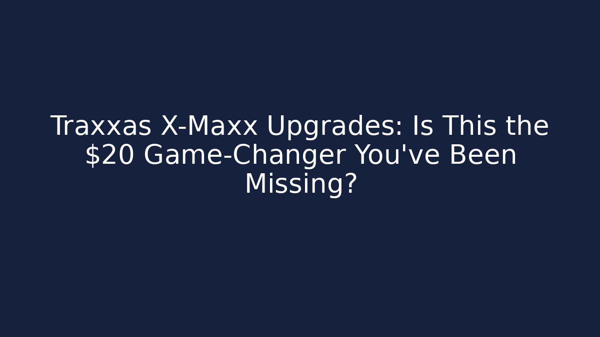 Traxxas X-Maxx Upgrades: Is This the $20 Game-Changer You’ve Been Missing?