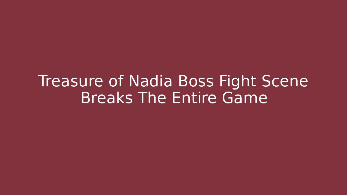 Treasure of Nadia Boss Fight Scene Breaks The Entire Game