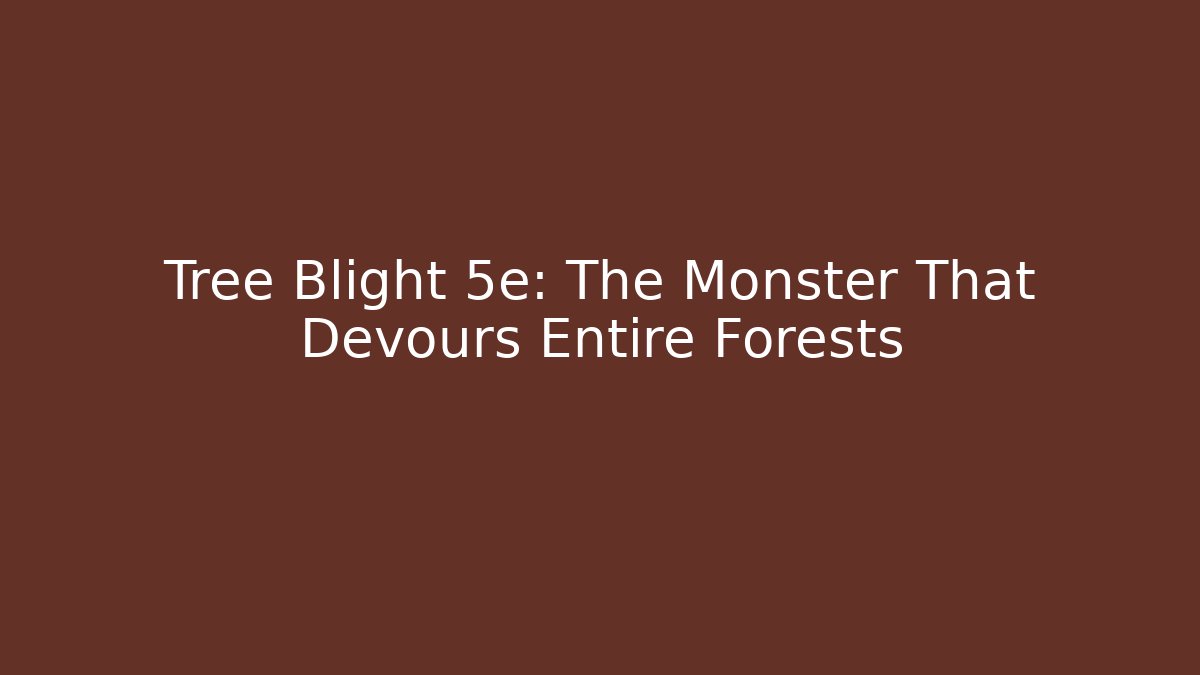 Tree Blight 5e: The Monster That Devours Entire Forests - Celivion