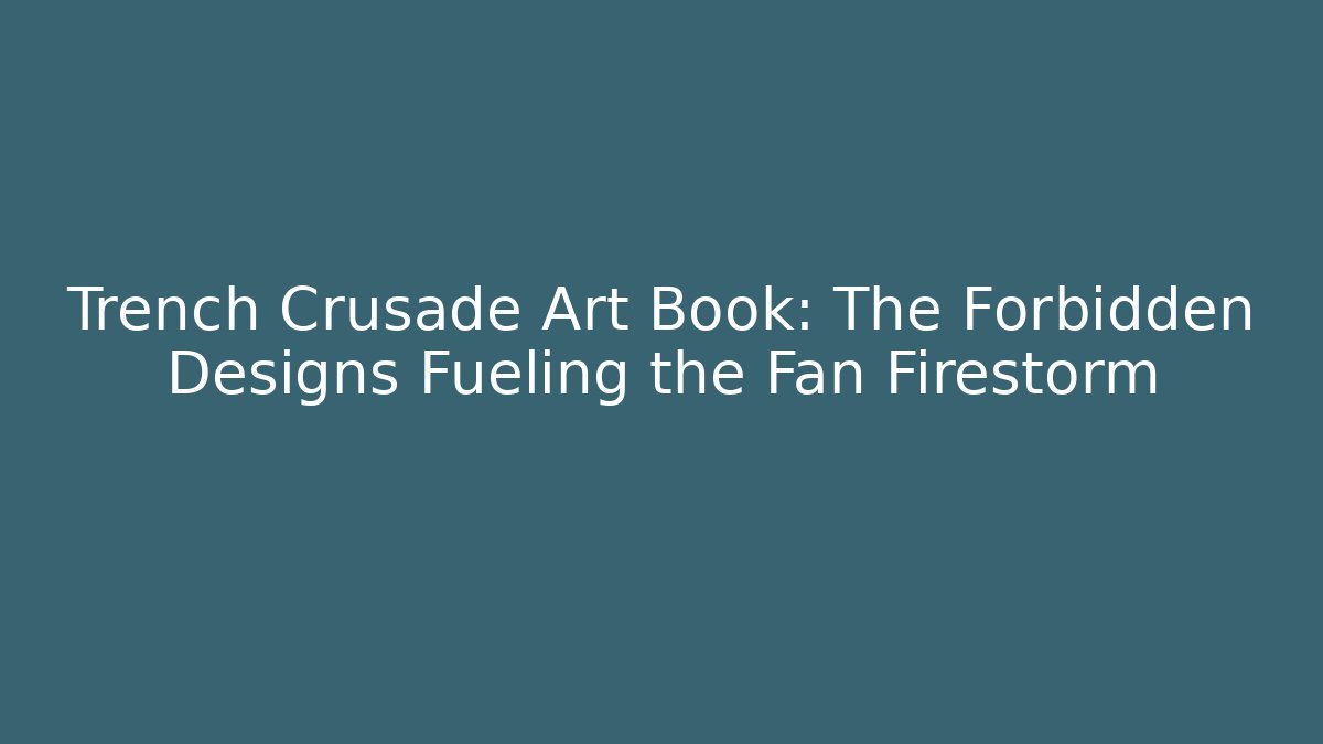 Trench Crusade Art Book: The Forbidden Designs Fueling the Fan Firestorm