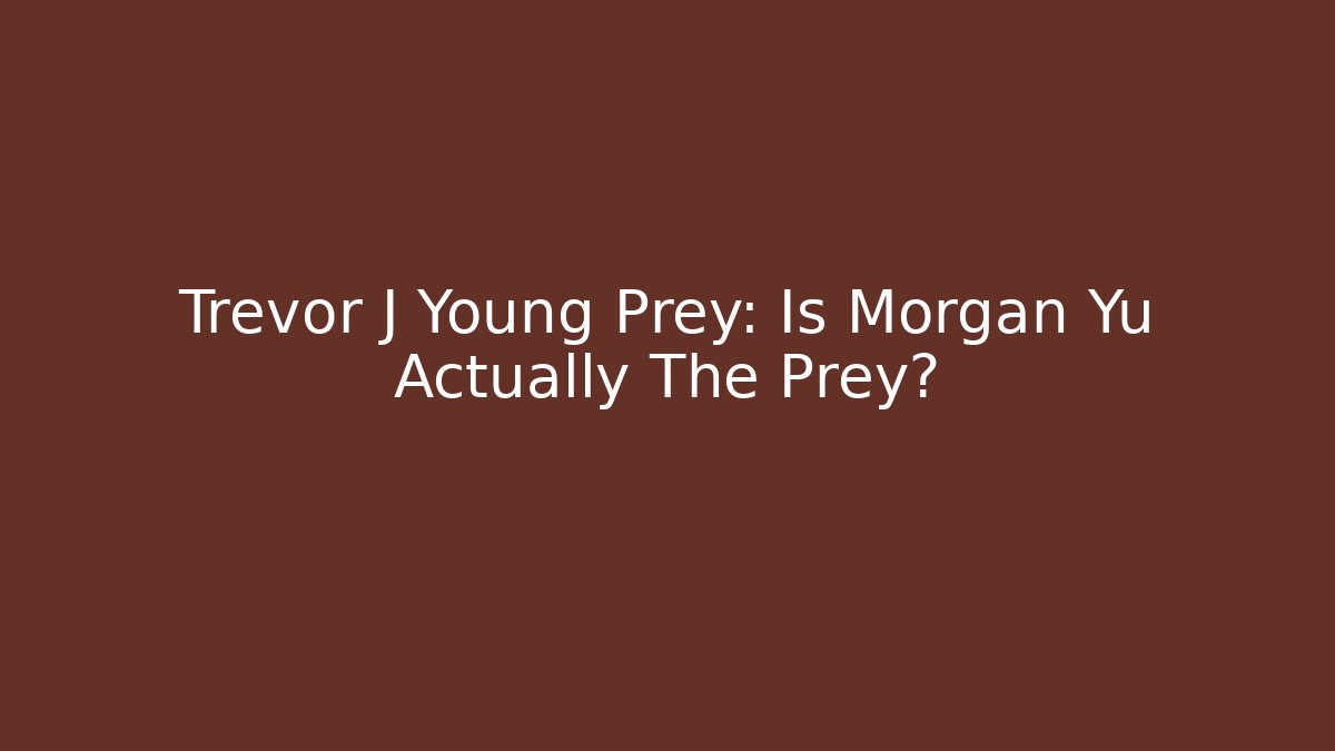 Trevor J Young Prey: Is Morgan Yu Actually The Prey?