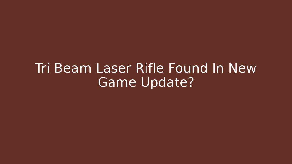 Tri Beam Laser Rifle Found In New Game Update?