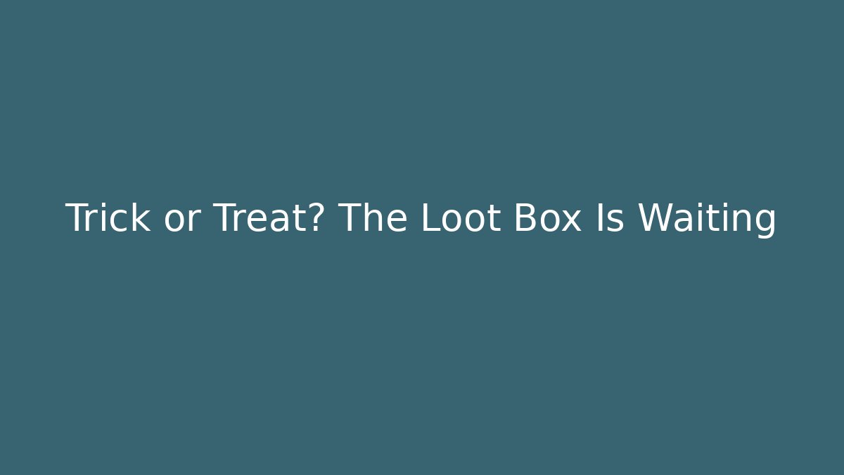 Trick or Treat? The Loot Box Is Waiting