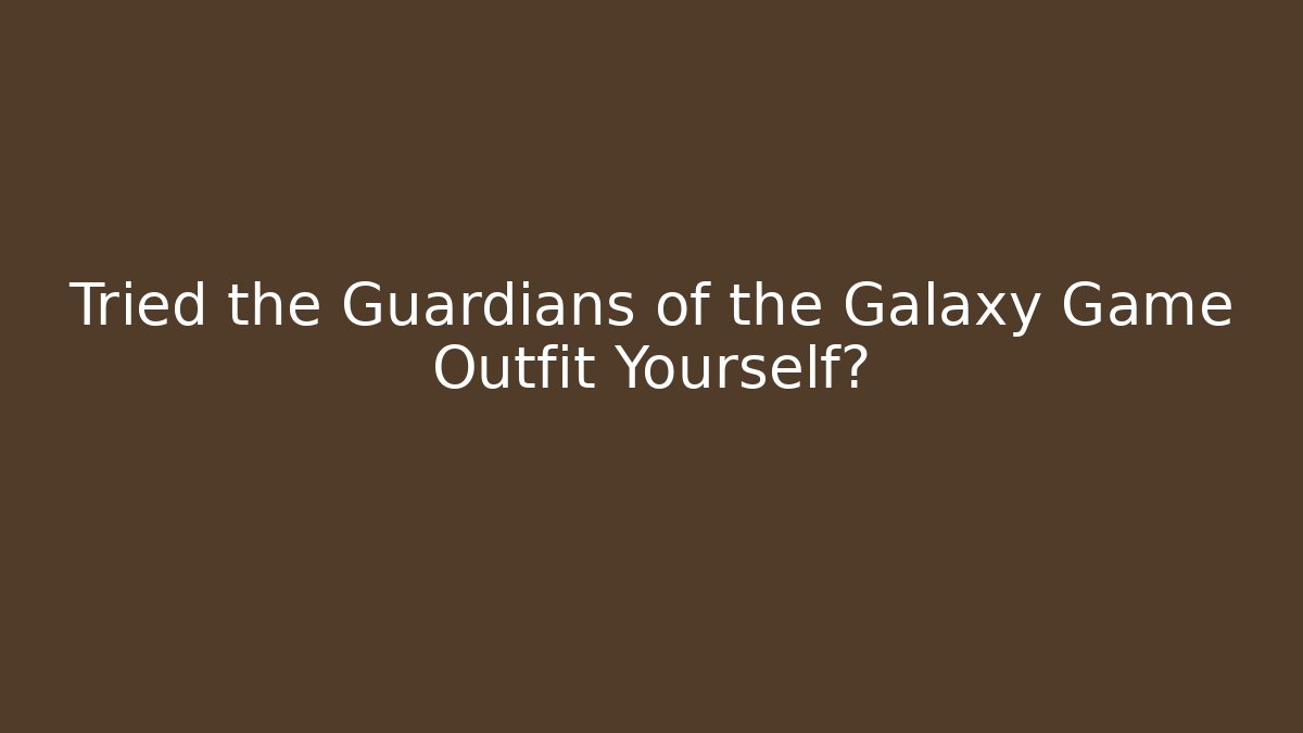 Tried the Guardians of the Galaxy Game Outfit Yourself?