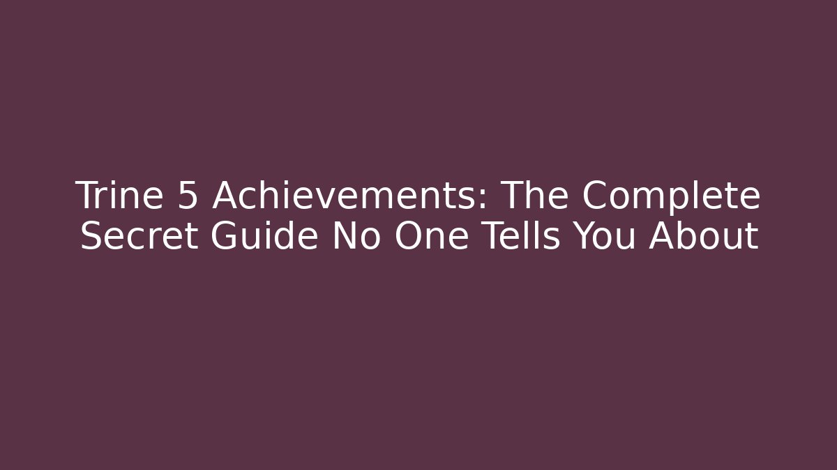 Trine 5 Achievements: The Complete Secret Guide No One Tells You About