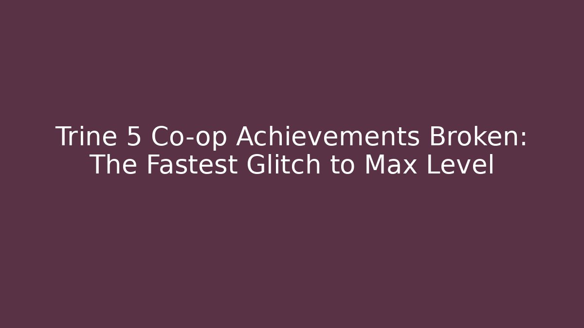 Trine 5 Co-op Achievements Broken: The Fastest Glitch to Max Level