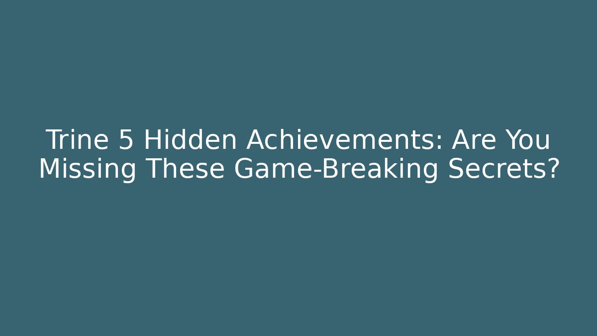 Trine 5 Hidden Achievements: Are You Missing These Game-Breaking Secrets?