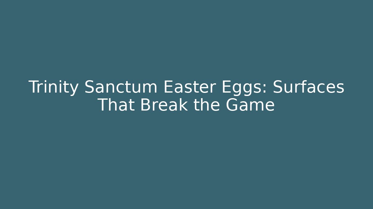 Trinity Sanctum Easter Eggs: Surfaces That Break the Game - Celivion