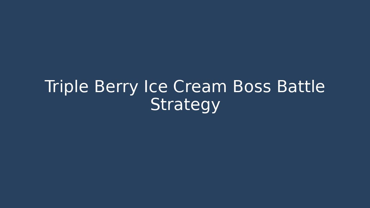 Triple Berry Ice Cream Boss Battle Strategy