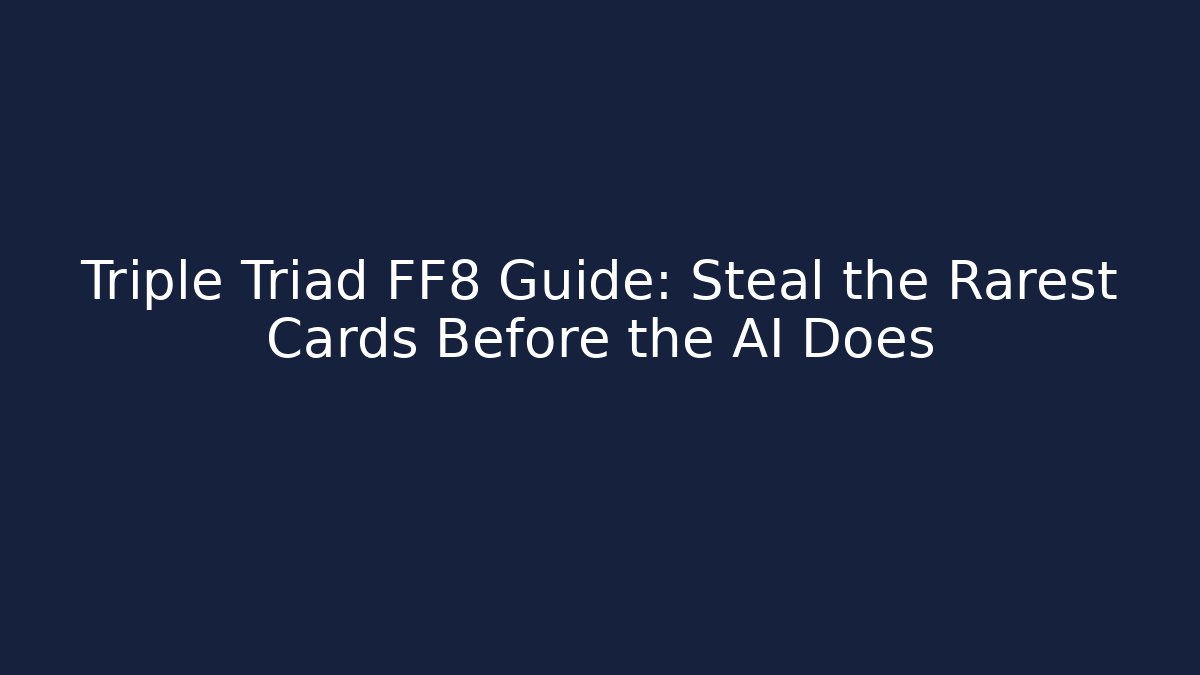 Triple Triad FF8 Guide: Steal the Rarest Cards Before the AI Does