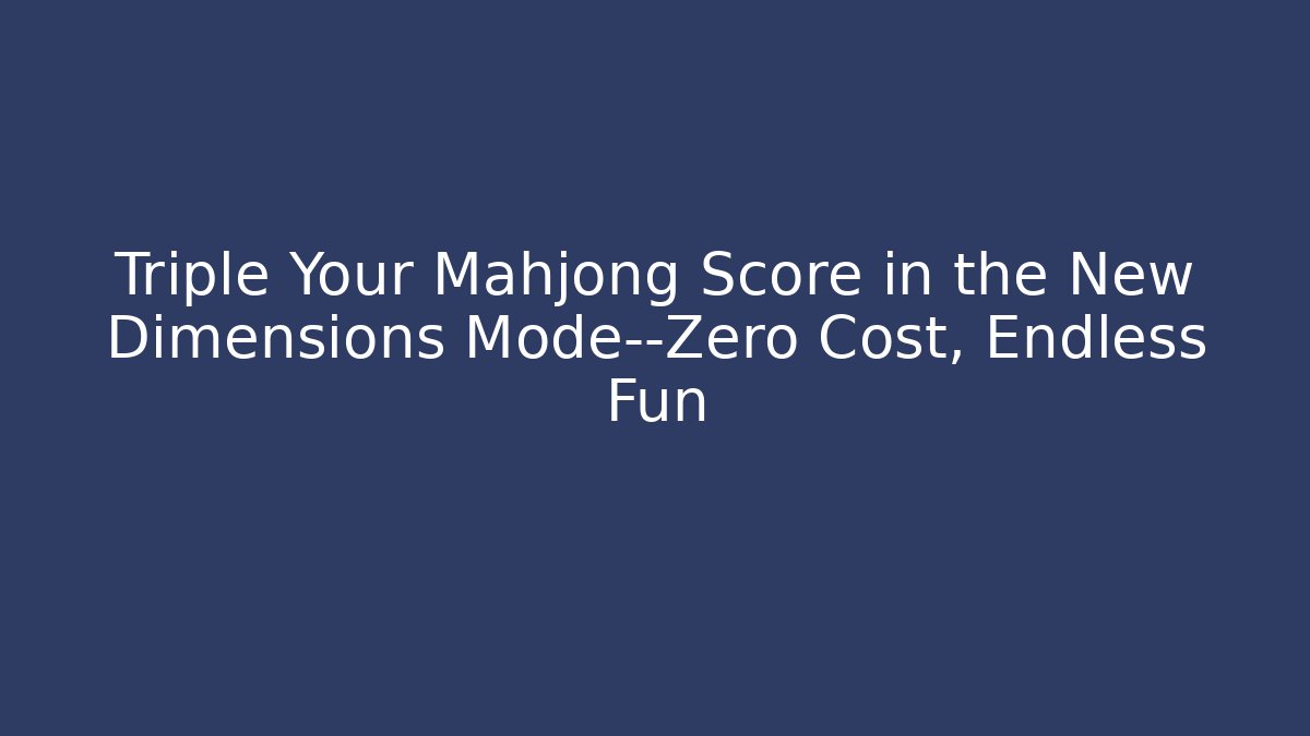 Triple Your Mahjong Score in the New Dimensions Mode—Zero Cost, Endless Fun