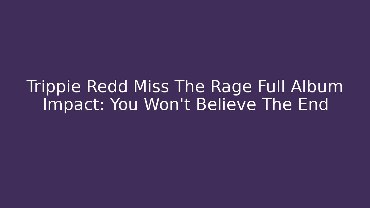 Trippie Redd Miss The Rage Full Album Impact: You Won't Believe The End
