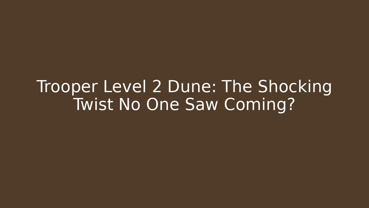 Trooper Level 2 Dune: The Shocking Twist No One Saw Coming? - Celivion