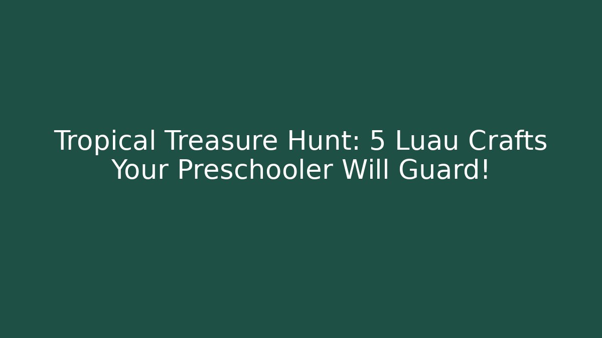 Tropical Treasure Hunt: 5 Luau Crafts Your Preschooler Will Guard!