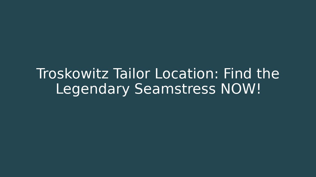 Troskowitz Tailor Location: Find the Legendary Seamstress NOW!