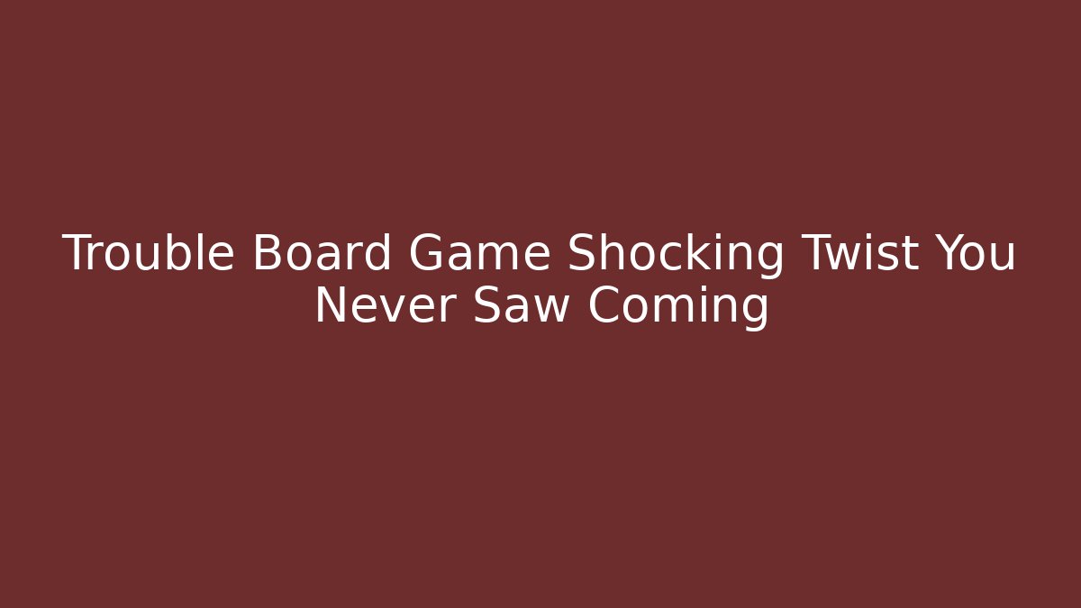 Trouble Board Game Shocking Twist You Never Saw Coming