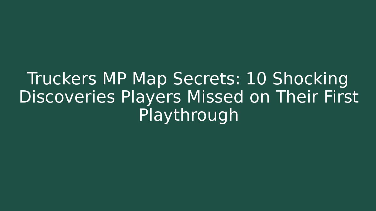 Truckers MP Map Secrets: 10 Shocking Discoveries Players Missed on Their First Playthrough