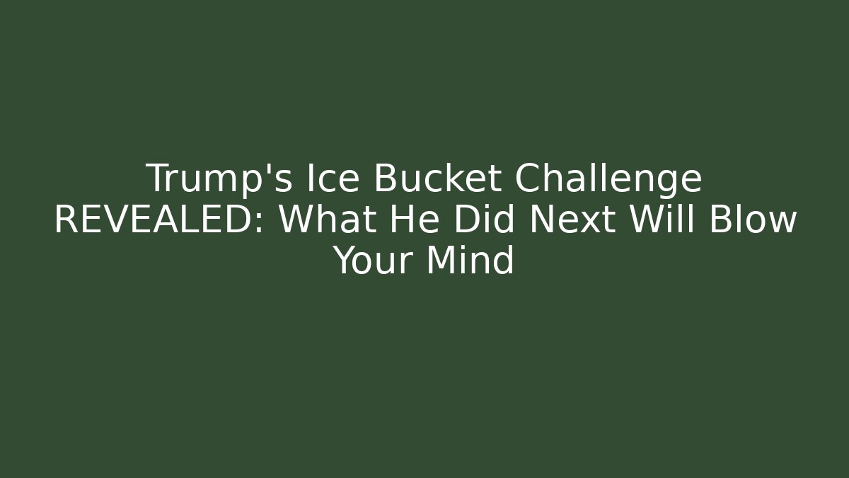 Trump's Ice Bucket Challenge REVEALED: What He Did Next Will Blow Your Mind