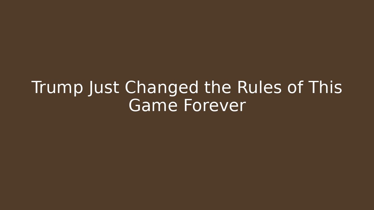 Trump Just Changed the Rules of This Game Forever