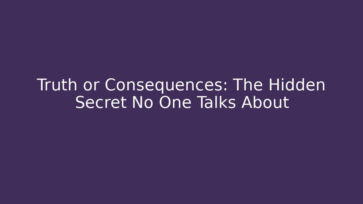 Truth or Consequences: The Hidden Secret No One Talks About