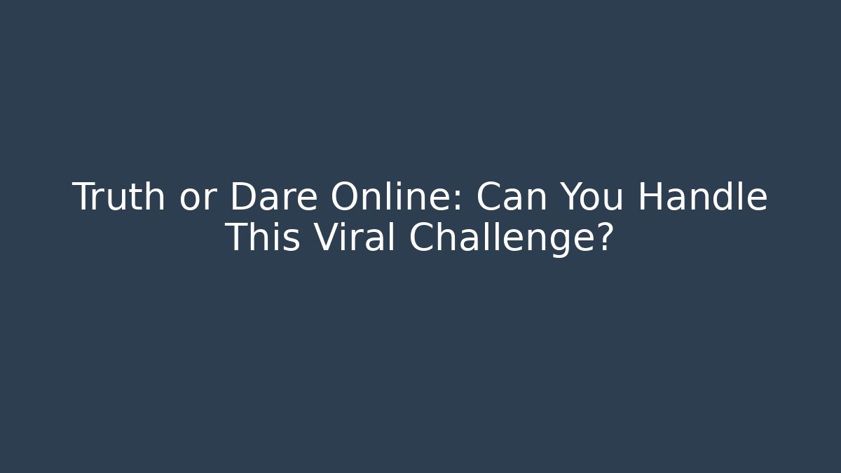Truth or Dare Online: Can You Handle This Viral Challenge?