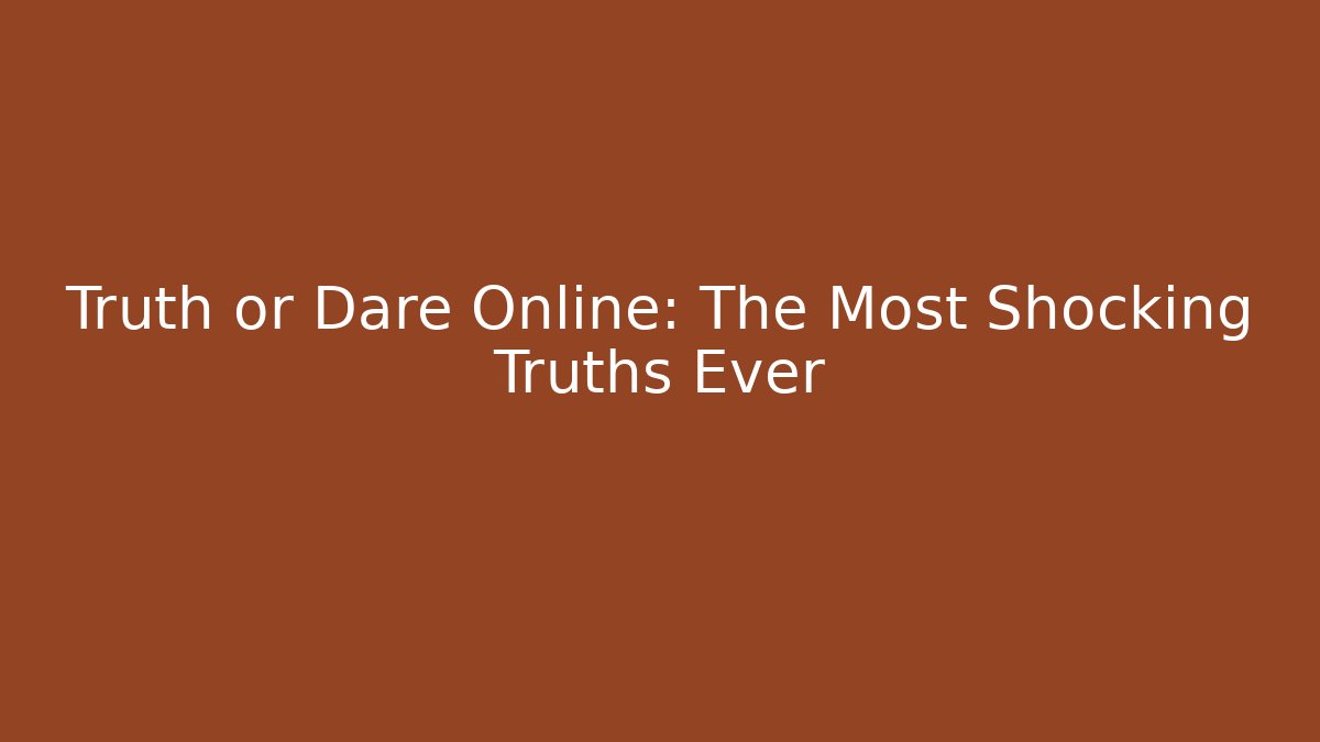 Truth or Dare Online: The Most Shocking Truths Ever