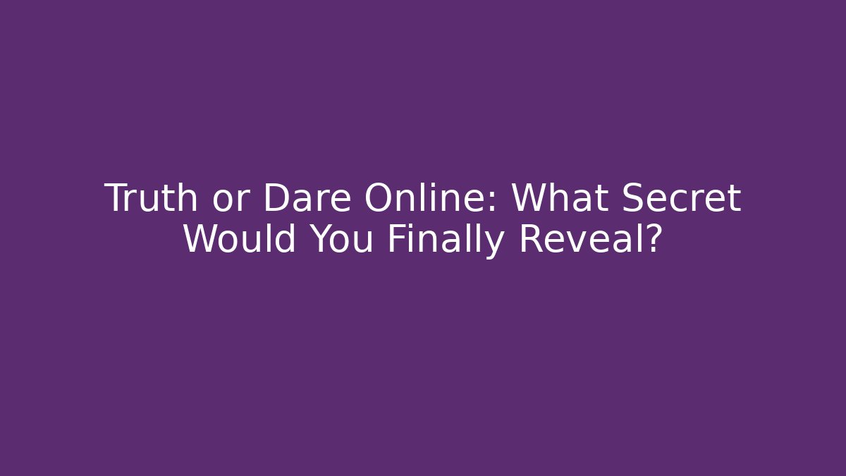 Truth or Dare Online: What Secret Would You Finally Reveal?