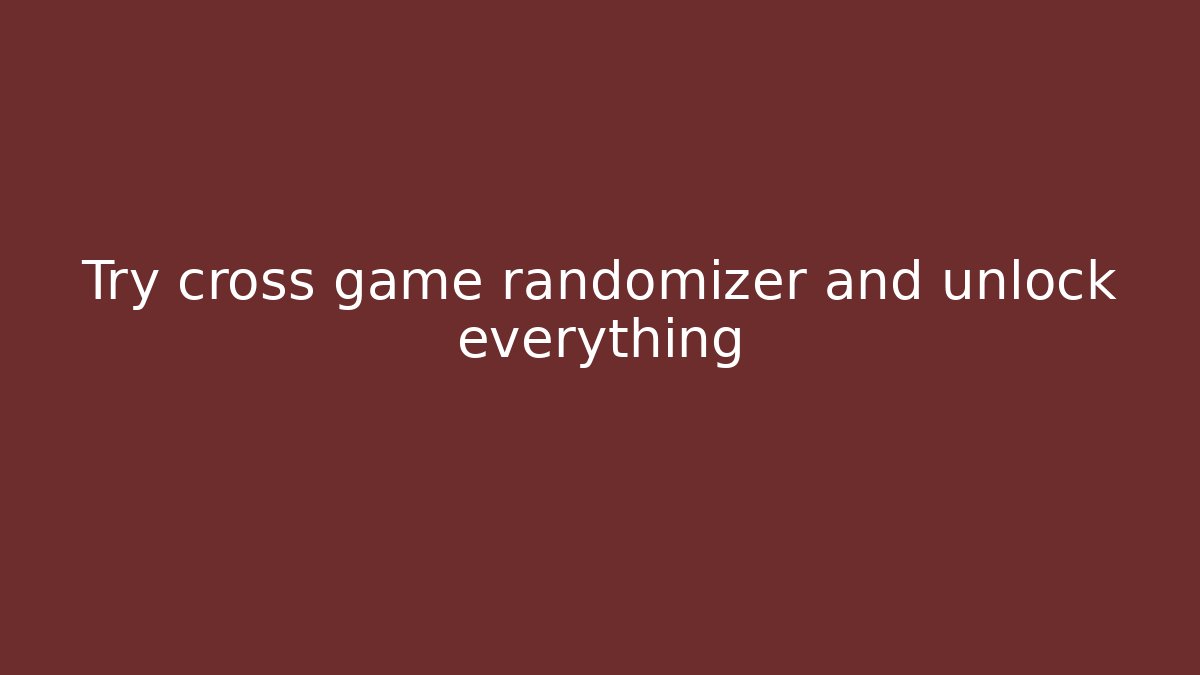 Try cross game randomizer and unlock everything - Celivion