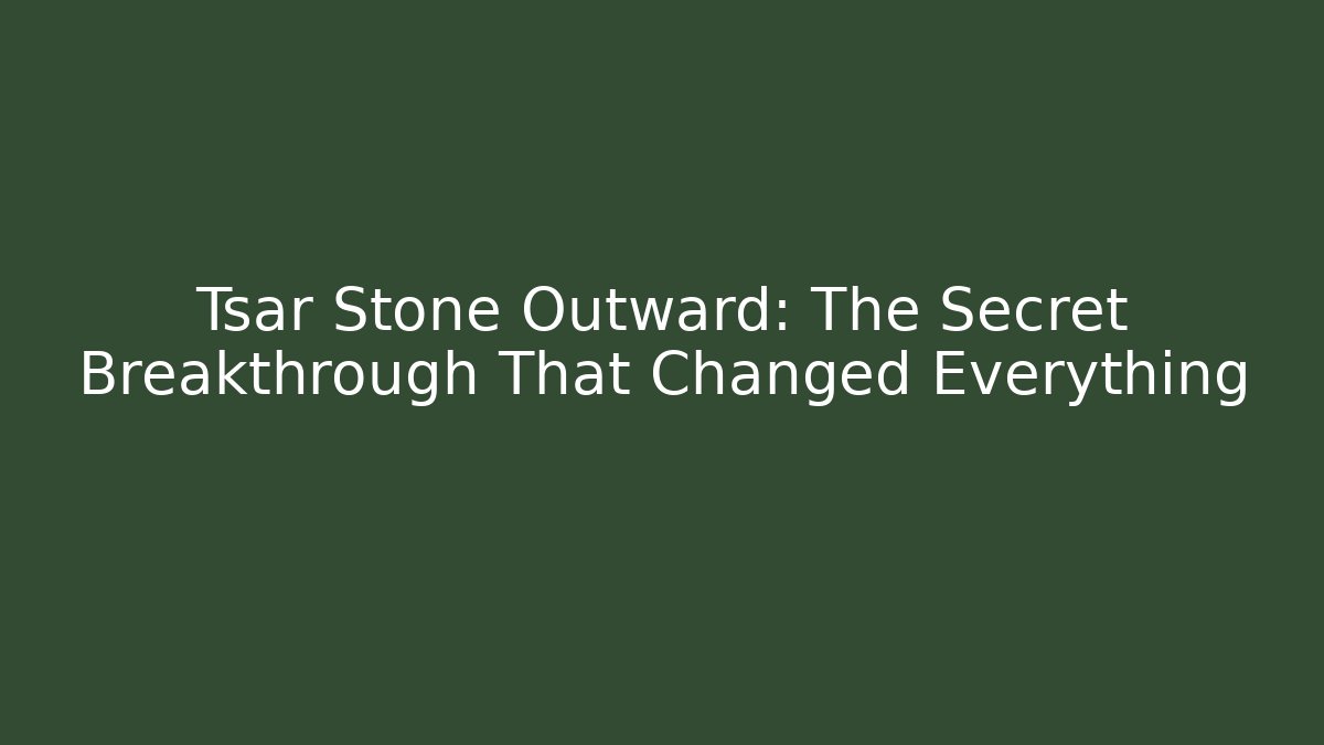 Tsar Stone Outward: The Secret Breakthrough That Changed Everything