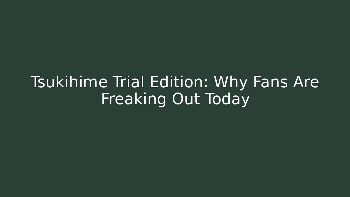 Tsukihime Trial Edition: Why Fans Are Freaking Out Today