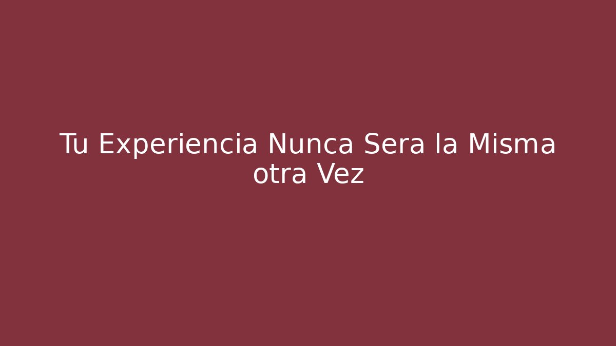 Tu Experiencia Nunca Será la Misma otra Vez