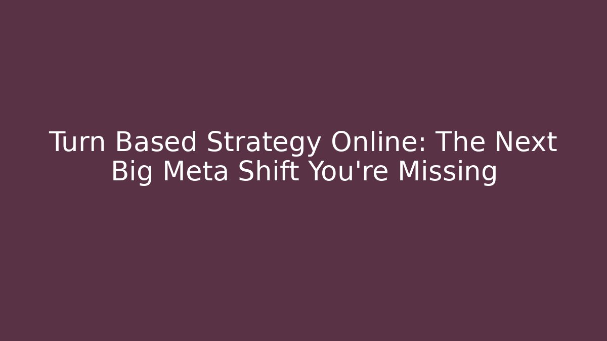 Turn Based Strategy Online: The Next Big Meta Shift You’re Missing - Celivion