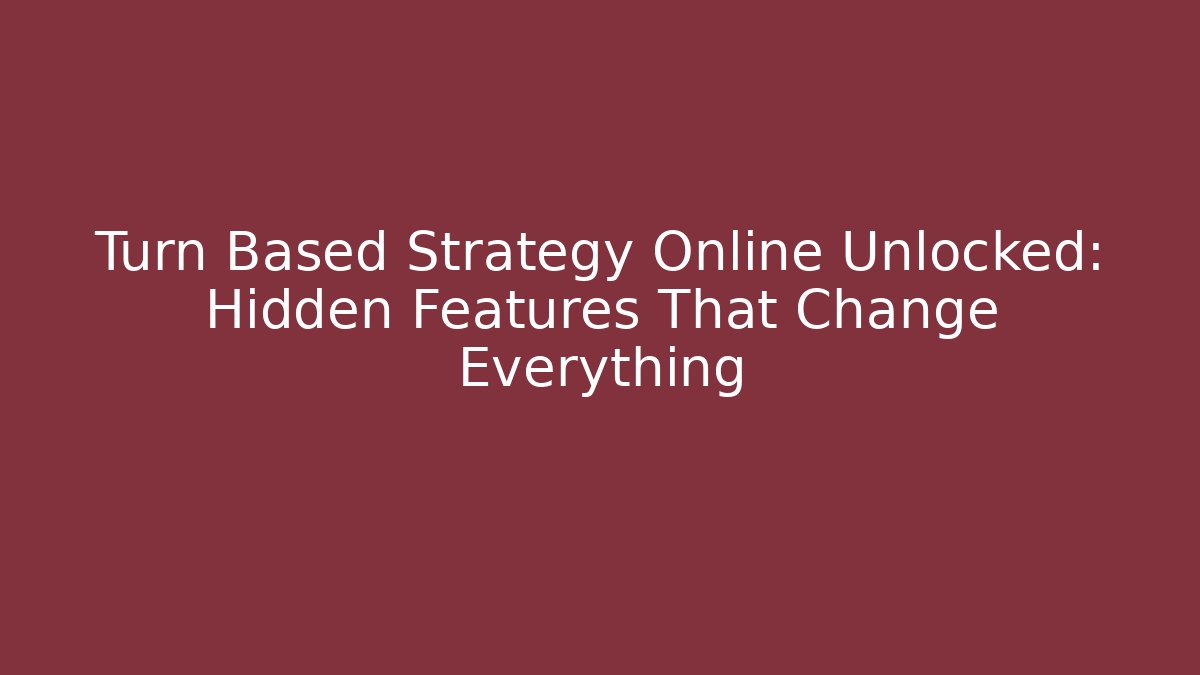 Turn Based Strategy Online Unlocked: Hidden Features That Change Everything