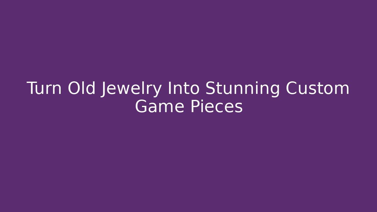 Turn Old Jewelry Into Stunning Custom Game Pieces