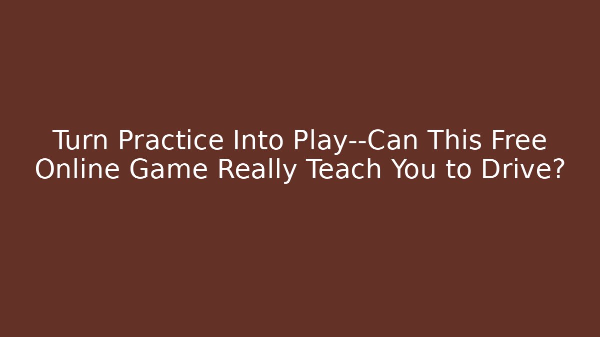 Turn Practice Into Play—Can This Free Online Game Really Teach You to Drive?